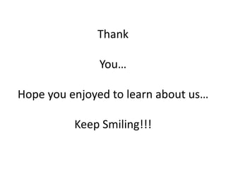 Thank
You…
Hope you enjoyed to learn about us…
Keep Smiling!!!
 