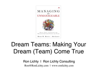 Dream Teams: Making Your
Dream (Team) Come True
Ron Lichty | Ron Lichty Consulting
Ron@RonLichty.com | www.ronlichty.com
 