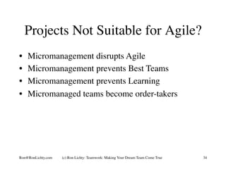 Projects Not Suitable for Agile?
•  Micromanagement disrupts Agile
•  Micromanagement prevents Best Teams
•  Micromanageme...