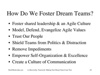 How Do We Foster Dream Teams?
•  Foster shared leadership & an Agile Culture
•  Model, Defend, Evangelize Agile Values
•  ...