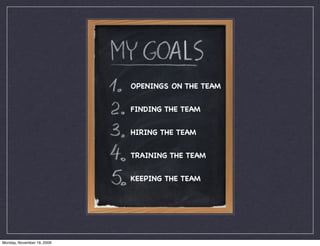 OPENINGS ON THE TEAM


                            FINDING THE TEAM


                            HIRING THE TEAM


                            TRAINING THE TEAM


                            KEEPING THE TEAM




Monday, November 16, 2009
 