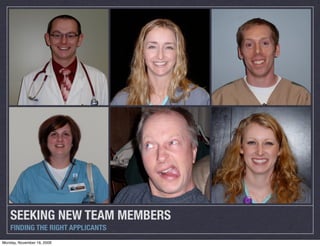 SEEKING NEW TEAM MEMBERS
    FINDING THE RIGHT APPLICANTS
Monday, November 16, 2009
 