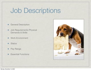 Job Descriptions
                 General Description

                 Job Requirements-Physical
                 Demands & Skills

                 Work Environment

                 Status

                 Pay Range

                 Essential Functions




Monday, November 16, 2009
 