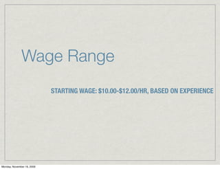Wage Range
                            STARTING WAGE: $10.00-$12.00/HR, BASED ON EXPERIENCE




Monday, November 16, 2009
 