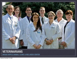 VETERINARIANS
    BROAD RIPPLE ANIMAL CLINIC & WELLNESS CENTER
Monday, November 16, 2009
 