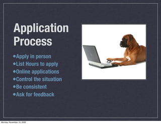 Application
            Process
           •Apply in person
           •List Hours to apply
           •Online applications
           •Control the situation
           •Be consistent
           •Ask for feedback


Monday, November 16, 2009
 