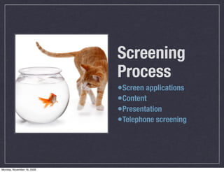 Screening
                            Process
                            •Screen applications
                            •Content
                            •Presentation
                            •Telephone screening



Monday, November 16, 2009
 