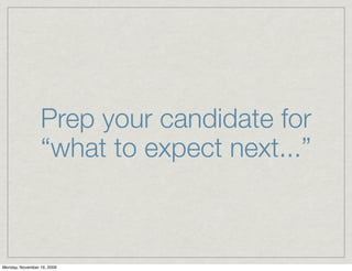 Prep your candidate for
                 “what to expect next...”



Monday, November 16, 2009
 