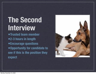 The Second
            Interview
            •Trusted team member
            •2-3 hours in length
            •Encourage questions
            •Opportunity for candidate to
            see if this is the position they
            expect



Monday, November 16, 2009
 
