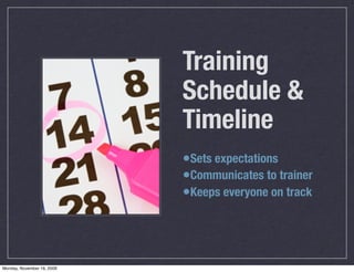 Training
                            Schedule &
                            Timeline
                            •Sets expectations
                            •Communicates to trainer
                            •Keeps everyone on track



Monday, November 16, 2009
 