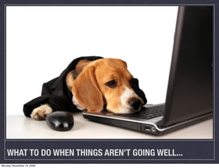 WHAT TO DO WHEN THINGS AREN’T GOING WELL...
Monday, November 16, 2009
 