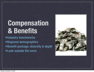 Compensation
            & Beneﬁts
       •Industry benchmarks
       •Regional demographics
       •Beneﬁt package: diversity & depth
       •Look outside the norm



Monday, November 16, 2009
 