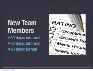 New Team
            Members
            •30 days: informal
            •60 days: informal
            •90 days: formal


Monday, November 16, 2009
 