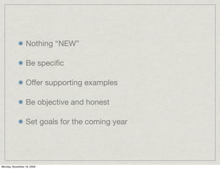 Nothing “NEW”

                 Be speciﬁc

                 Offer supporting examples

                 Be objective and honest

                 Set goals for the coming year




Monday, November 16, 2009
 