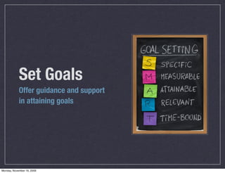 Set Goals
            Offer guidance and support
            in attaining goals




Monday, November 16, 2009
 