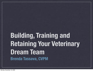 Building, Training and
                 Retaining Your Veterinary
                 Dream Team
                 Brenda Tassava, CVPM

Monday, November 16, 2009
 