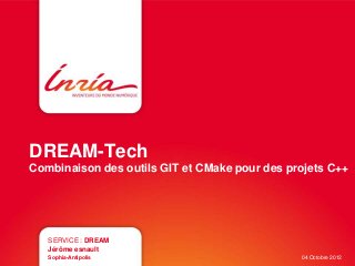 DREAM-Tech 
Combinaison des outils GIT et CMake pour des projets C++ 
SERVICE : DREAM 
Jérôme esnault 
Sophia-Antipolis 04 Octobre 2012 
 