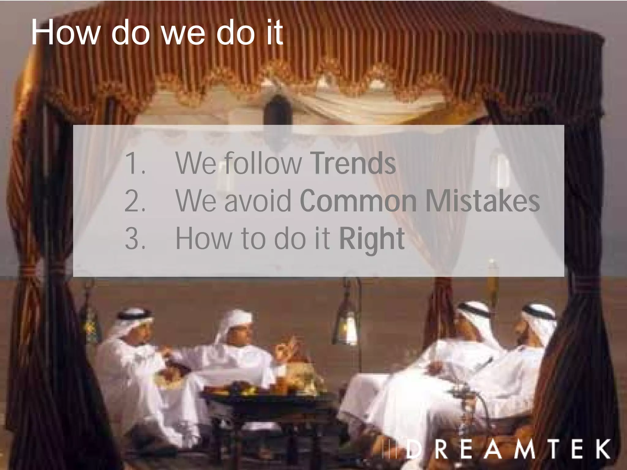 How do we do it


     1. We follow Trends
     2. We avoid Common Mistakes
     3. How to do it Right
 