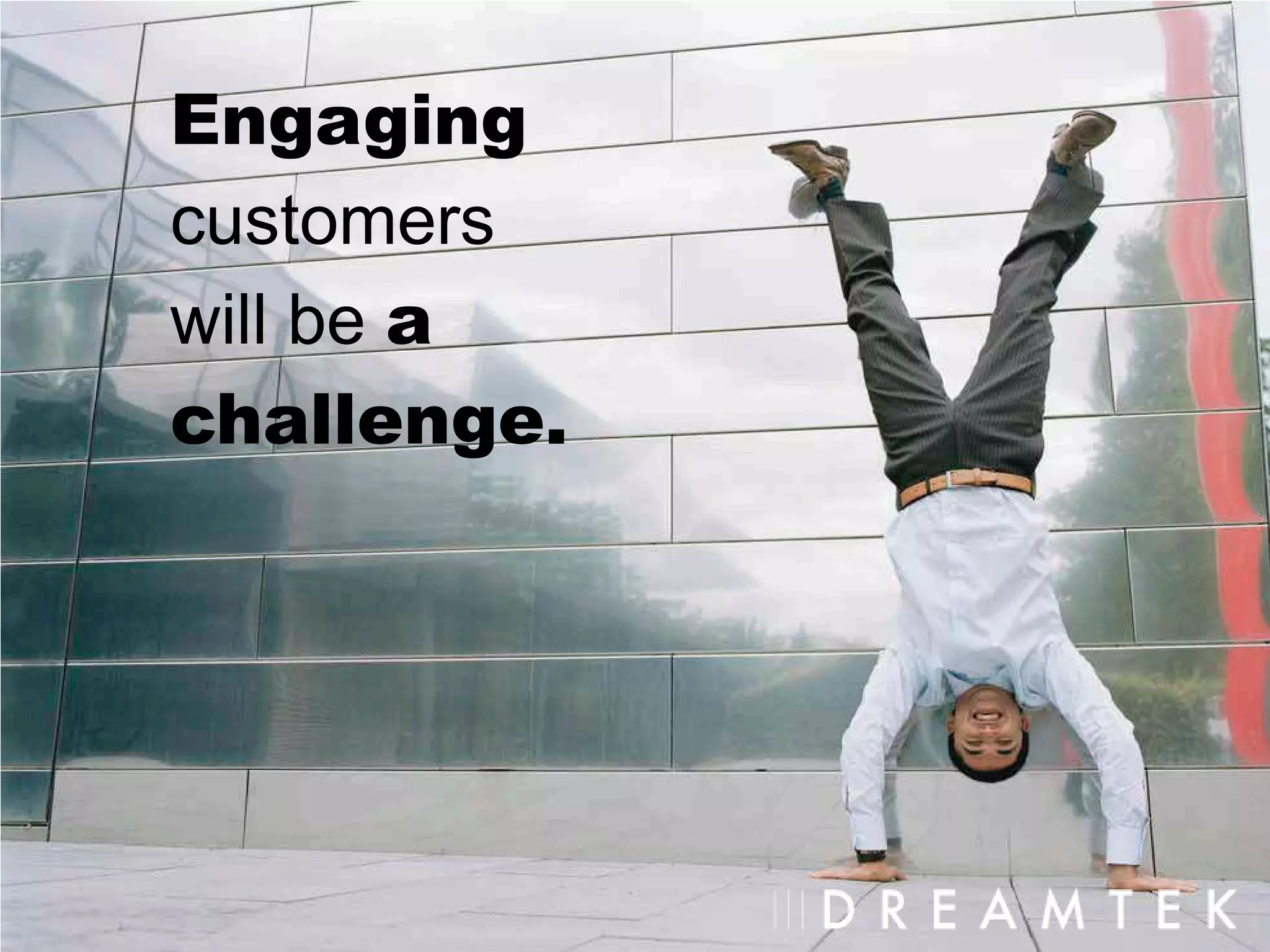 Engaging
customers
will be a
challenge.
 