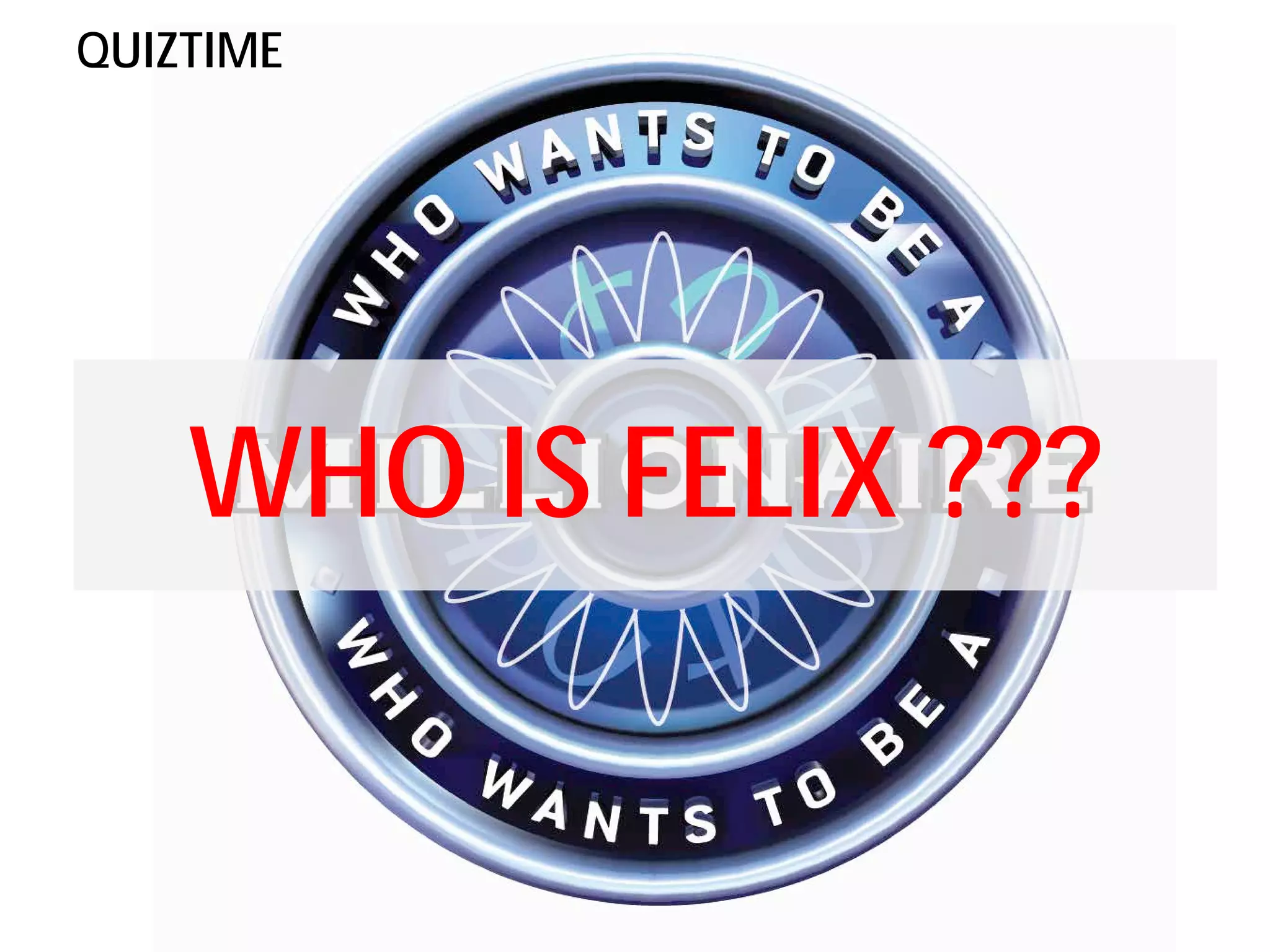QUIZTIME




    WHO IS FELIX ???
 