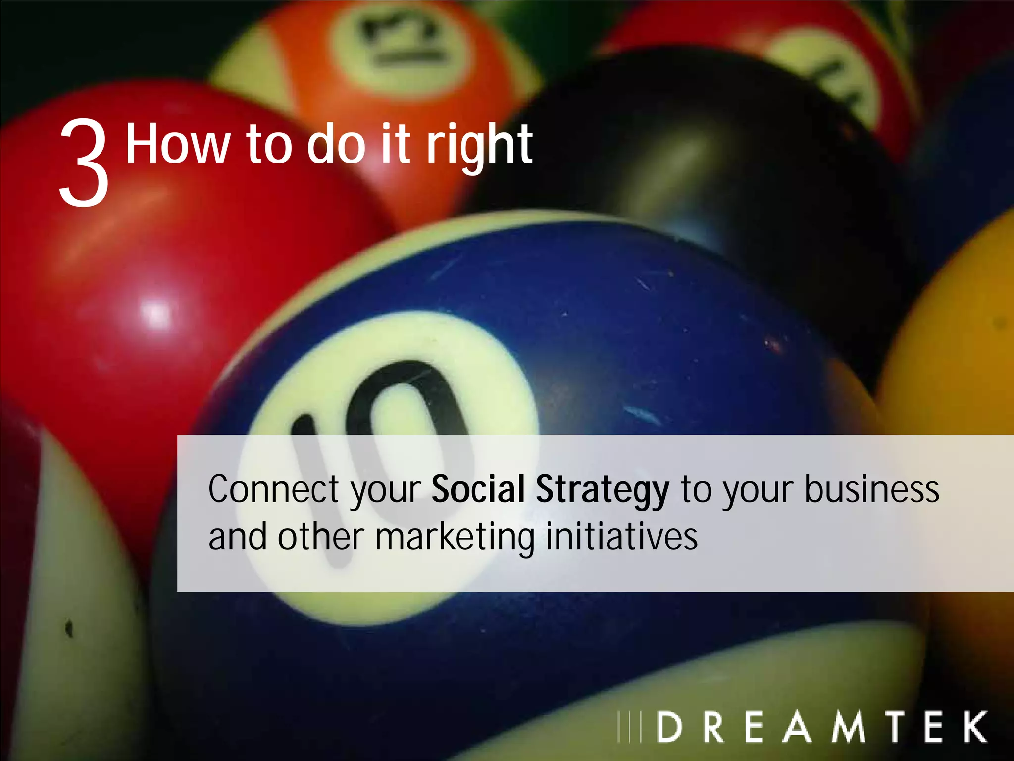 3   How to do it right




       Connect your Social Strategy to your business
       and other marketing initiatives
 