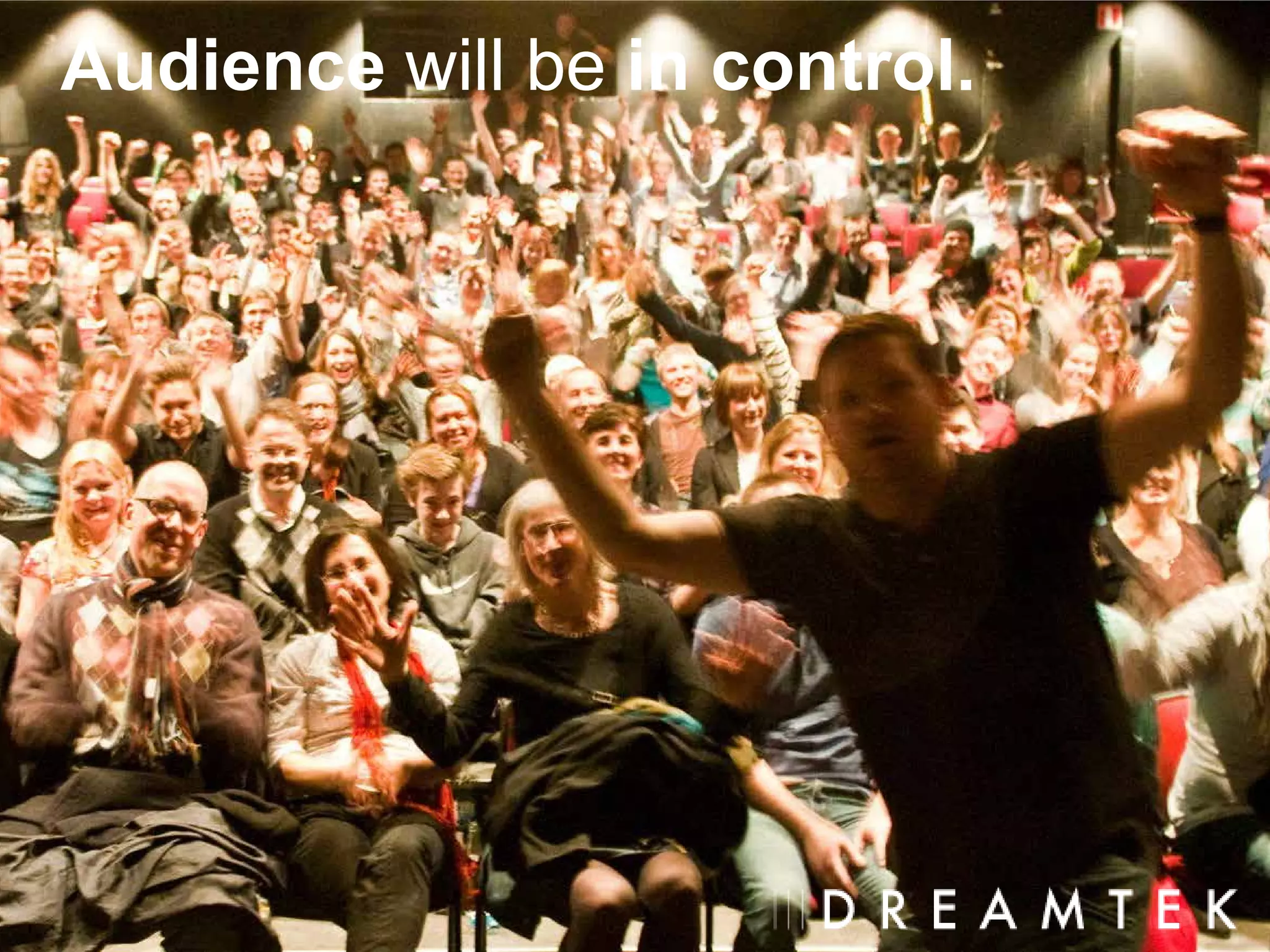 Audience will be in control.
 