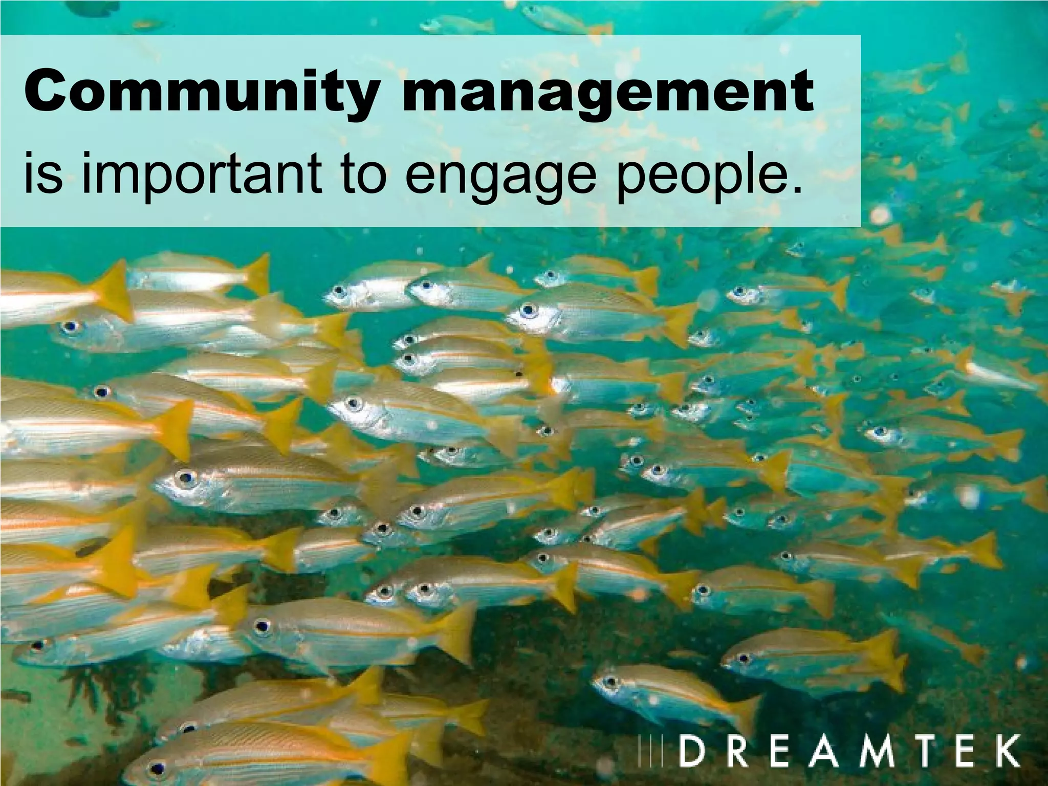 Community management
is important to engage people.
 
