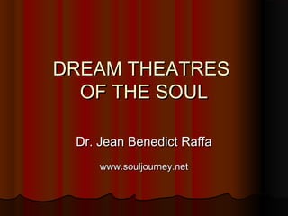 DREAM THEATRESDREAM THEATRES
OF THE SOULOF THE SOUL
Dr. Jean Benedict RaffaDr. Jean Benedict Raffa
www.souljourney.netwww.souljourney.net
 