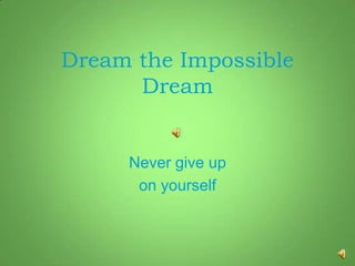 Dream the Impossible
      Dream


     Never give up
      on yourself
 