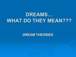 DREAMS…
WHAT DO THEY MEAN???
DREAM THEORIES
 
