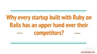 Why every startup built with Ruby on
Rails has an upper hand over their
competitors?
dreamtoipo.com
 