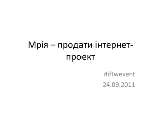 Мрія – продати інтернет-проект #iftwevent 24.09.2011 