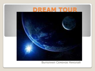 DREAM TOUR
Выполнил Семенов Николай
 