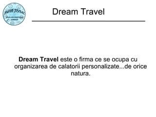 Dream Travel Dream Travel  este o firma ce se ocupa cu organizarea de calatorii personalizate...de orice natura. 