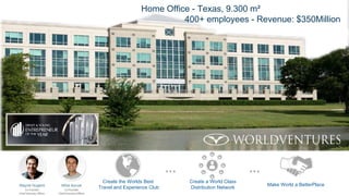 Create the Worlds Best
Travel and Experience Club
Create a World Class
Distribution Network
Make World a BetterPlace
Home Office - Texas, 9.300 m²
400+ employees - Revenue: $350Million
 