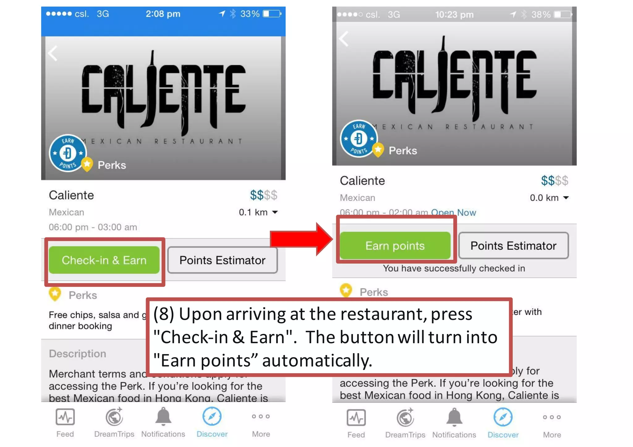 (8)	
  Upon	
  arriving	
  at	
  the	
  restaurant,	
  press	
  
"Check-­‐in	
  &	
  Earn".	
  	
  The	
  button	
  will	
  turn	
  into	
  
"Earn	
  points”	
  automatically.	
  
 