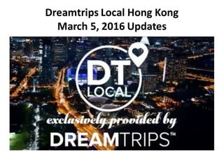 Dreamtrips	
  Local	
  Hong	
  Kong	
  
March	
  5,	
  2016	
  Updates	
  
 