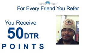 For Every Friend You Refer 
You Receive 
50DTR 
P O I N T S 
 