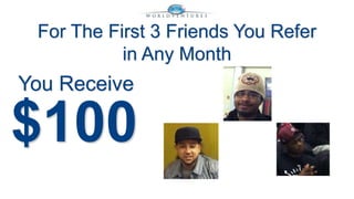 For The First 3 Friends You Refer 
in Any Month 
You Receive 
$100 
 