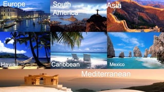Europe South 
America 
Asia 
Hawaii Caribbean Mexico 
Mediterranean 
 