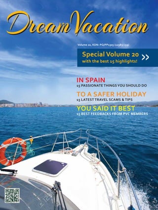DreamVacationDreamVacationVolume 20, KDN: PQ/PP1505 (12383) (59)
Special Volume 20
with the best 15 highlights! >>
IN SPAIN
15 PASSIONATE THINGSYOU SHOULD DO
TO A SAFER HOLIDAY
15 LATEST TRAVEL SCAMS & TIPS
YOU SAID IT BEST
15 BEST FEEDBACKS FROM PVC MEMBERS
 