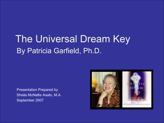The Universal Dream Key By Patricia Garfield, Ph.D. Presentation Prepared by Sheila McNellis Asato, M.A. September 2007 