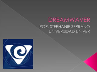 DREAMWAVER  POR: STEPHANIE SERRANO UNIVERSIDAD UNIVER 