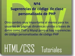 Nº4
    Sugerencias de código de clase
        personalizada de PHP

Otro cambio muy importante al menos para los
usuarios de páginas dinámicas unidas a bases de
datos como PHP y Mysql porque hay sugerencias
de código personalizadas de código PHP
 