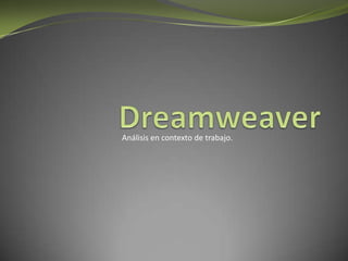 Dreamweaver Análisis en contexto de trabajo. 
