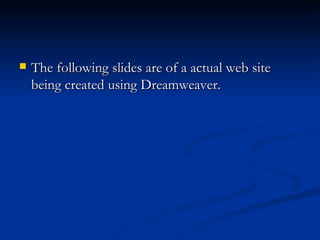    The following slides are of a actual web site
    being created using Dreamweaver.
 