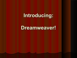 Introducing:Introducing:
Dreamweaver!Dreamweaver!
 