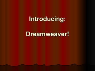 Introducing:

Dreamweaver!
 