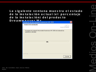 L a s ig u ie n t e v e n t a n a m u e s t r a e l e s t a d o
         d e la in s t a la c ió n a c t u a l ( e l p o r c e n t a je
         d e la in s t a la c ió n ) d e l p r o d u c t o
         D re a mw e a ve r M x.




                                                                           Tecnologías Web
Ing. En Sistemas Juan Carlos Pérez
Reyes
 
