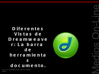 Tecnologías Web
         D if e r e n t e s
          V is t a s d e
       D re a mw e a ve
        r: La ba rra
                de
       h e r r a m ie n t a
                 s
        d o c ume nto .
Ing. En Sistemas Juan Carlos Pérez
Reyes
 